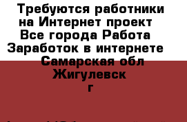 Требуются работники на Интернет-проект - Все города Работа » Заработок в интернете   . Самарская обл.,Жигулевск г.